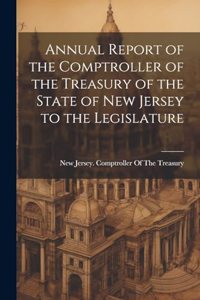 Annual Report of the Comptroller of the Treasury of the State of New Jersey to the Legislature