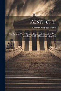 Aesthetik: Th. Das Lehre Vom Schönen in Einseitiger Existenz, oder vom Naturschöen und der Phantasie, Zweiter Theil