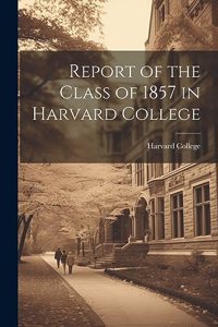 Report of the Class of 1857 in Harvard College