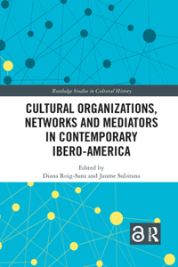 Cultural Organizations, Networks and Mediators in Contemporary Ibero-America