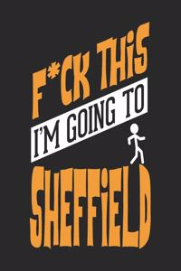 F*CK THIS I'M GOING TO Sheffield