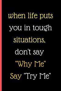 When Life Puts You In Tough Situations Don't Say Why Me Say Try Me