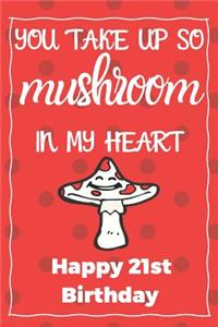 You Take Up So Mushroom In My Heart Happy 21st Birthday