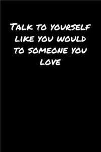 Talk To Yourself Like You Would To Someone You Love�