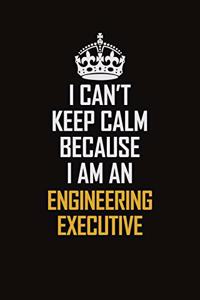 I Can't Keep Calm Because I Am An Engineering Executive