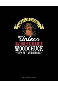 Always Be Yourself Unless You Can Be A Woodchuck Then Be A Woodchuck