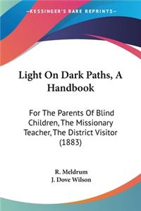 Light On Dark Paths, A Handbook: For The Parents Of Blind Children, The Missionary Teacher, The District Visitor (1883)