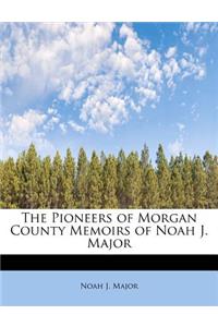 The Pioneers of Morgan County Memoirs of Noah J. Major
