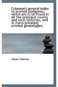 Coleman's General Index to Printed Pedigrees; Which Are to Be Found in All the Principal County and