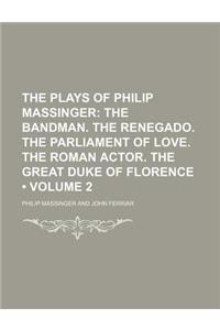 The Plays of Philip Massinger (Volume 2); The Bandman. the Renegado. the Parliament of Love. the Roman Actor. the Great Duke of Florence