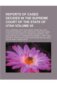 Reports of Cases Decided in the Supreme Court of the State of Utah Volume 45