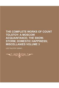 The Complete Works of Count Tolstoy Volume 3; A Moscow Acquaintance the Snow-Storm Domestic Happiness Miscellanies