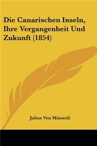 Die Canarischen Inseln, Ihre Vergangenheit Und Zukunft (1854)