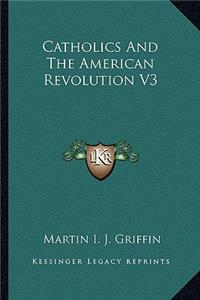 Catholics And The American Revolution V3