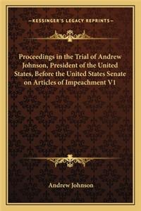 Proceedings in the Trial of Andrew Johnson, President of the United States, Before the United States Senate on Articles of Impeachment V1