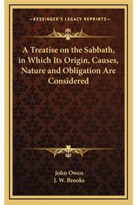 A Treatise on the Sabbath, in Which Its Origin, Causes, Nature and Obligation Are Considered