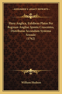 Flora Anglica, Exhibens Platas Per Regnum Angliae Sponte Crescentes, Distributas Secundum Systema Sexuale (1762)