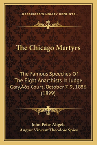 Chicago Martyrs: The Famous Speeches Of The Eight Anarchists In Judge Gary's Court, October 7-9, 1886 (1899)