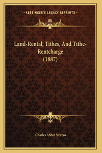 Land-Rental, Tithes, And Tithe-Rentcharge (1887)