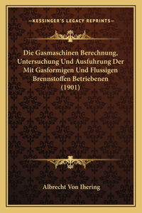 Gasmaschinen Berechnung, Untersuchung Und Ausfuhrung Der Mit Gasformigen Und Flussigen Brennstoffen Betriebenen (1901)