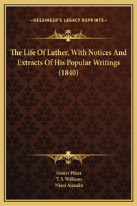 The Life Of Luther, With Notices And Extracts Of His Popular Writings (1840)