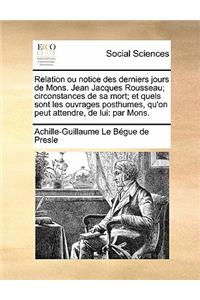 Relation ou notice des derniers jours de Mons. Jean Jacques Rousseau; circonstances de sa mort; et quels sont les ouvrages posthumes, qu'on peut attendre, de lui