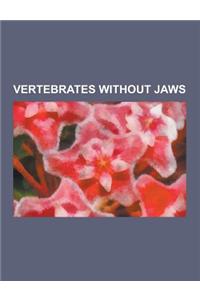 Vertebrates Without Jaws: Agnatha, Anaspida, Cephalaspidomorphi, Cyclostomata, Galeaspida, Hagfish, Haikouichthys, Heterostraci, Hyperoartia, Le