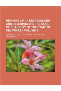 Reports of Cases Adjudged and Determined in the Court of Chancery of the State of Delaware (Volume 5)