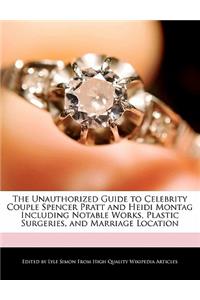 The Unauthorized Guide to Celebrity Couple Spencer Pratt and Heidi Montag Including Notable Works, Plastic Surgeries, and Marriage Location