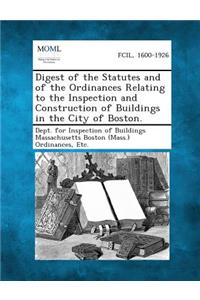 Digest of the Statutes and of the Ordinances Relating to the Inspection and Construction of Buildings in the City of Boston.