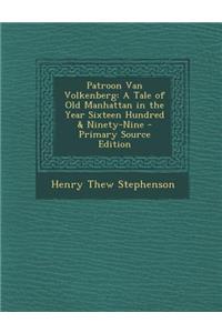 Patroon Van Volkenberg: A Tale of Old Manhattan in the Year Sixteen Hundred & Ninety-Nine