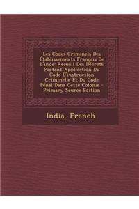 Les Codes Criminels Des Etablissements Francais de L'Inde: Recueil Des Decrets Portant Application Du Code D'Instruction Criminelle Et Du Code Penal Dans Cette Colonie