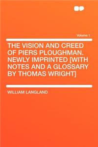 The Vision and Creed of Piers Ploughman. Newly Imprinted [with Notes and a Glossary by Thomas Wright] Volume 1