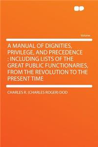 A Manual of Dignities, Privilege, and Precedence: Including Lists of the Great Public Functionaries, from the Revolution to the Present Time