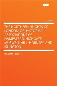 The Northern Heights of London; Or, Historical Associations of Hampstead, Highgate, Muswell Hill, Hornsey, and Islington