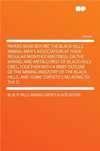 Papers Read Before the Black Hills Mining Men's Association at Their Regular Monthly Meetings, on the Mining and Metallurgy of Black Hills Ores, Together with a Brief Outline of the Mining Industry of the Black Hills, and Some Statistics Relating t