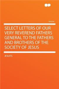 Select Letters of Our Very Reverend Fathers General to the Fathers and Brothers of the Society of Jesus