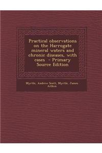Practical Observations on the Harrogate Mineral Waters and Chronic Diseases, with Cases