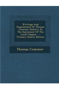 Writings and Disputations of Thomas Cranmer Relative to the Sacrament of the Lord's Supper...