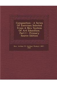 Composition: A Series of Exercises Selected from a New System of Art Education. Part I