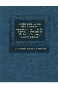 Exploracion de Los Rios Peruanos, Apurimac, Eni, Tambo, Ucayali y Urubamba Hecha... - Primary Source Edition