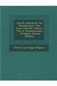 Alice's Abenteuer Im Wunderland, Von Lewis Carroll, Uebers. Von A. Zimmermann - Primary Source Edition