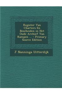 Register Van Charters En Bescheiden in Het Oude Archief Van Kampen ... - Primary Source Edition