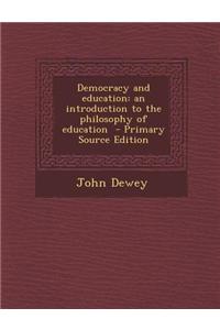 Democracy and Education: An Introduction to the Philosophy of Education - Primary Source Edition