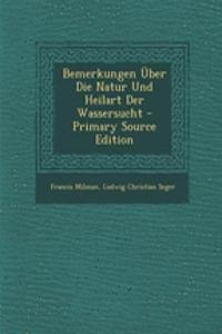 Bemerkungen Uber Die Natur Und Heilart Der Wassersucht - Primary Source Edition