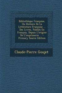 Bibliotheque Francoise, Ou Histoire de La Litterature Francoise ... Des Livres, Publies En Francois, Depuis L'Origine de L'Imprimerie ...