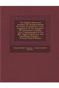 The English Home and Ancestry of Richard Seamer or Semer of Hartford, Conn., Progenitor of the Seymours of Connecticut and New York: Communicated to t