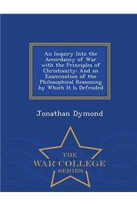 An Inquiry Into the Accordancy of War with the Principles of Christianity: And an Examination of the Philosophical Reasoning by Which It Is Defended - War College Series