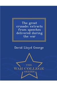 The Great Crusade; Extracts from Speeches Delivered During the War - War College Series
