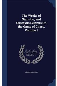 The Works of Gianutio, and Gustavus Selenus On the Game of Chess, Volume 1